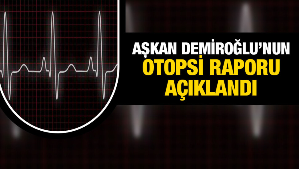 Aşkan Demiroğlu’nun ölüm sebebi “kalp krizi”
