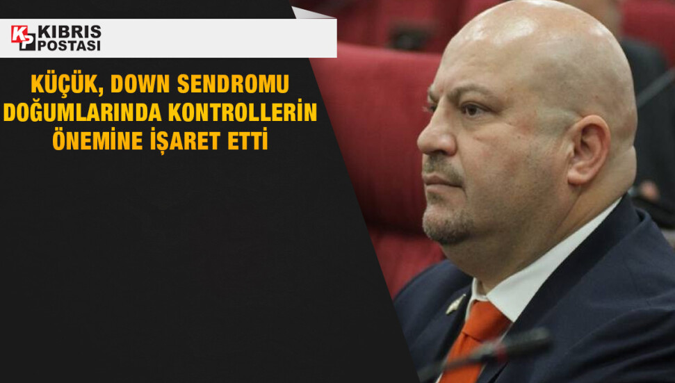 Hasan Küçük, down sendromu doğumlarında kontrollerin önemine işaret etti