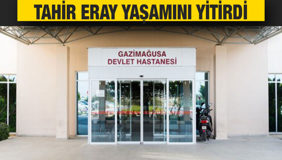 Tahir Eray tedavi gördüğü hastanede hayatını kaybetti