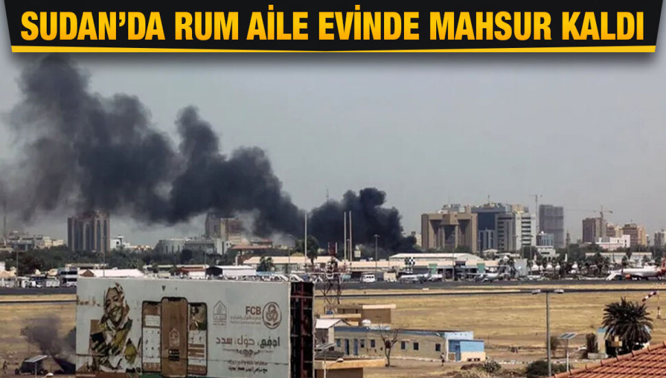 Sudan’da iç savaş: 10 kişilik Rum aile evinde mahsur kaldı