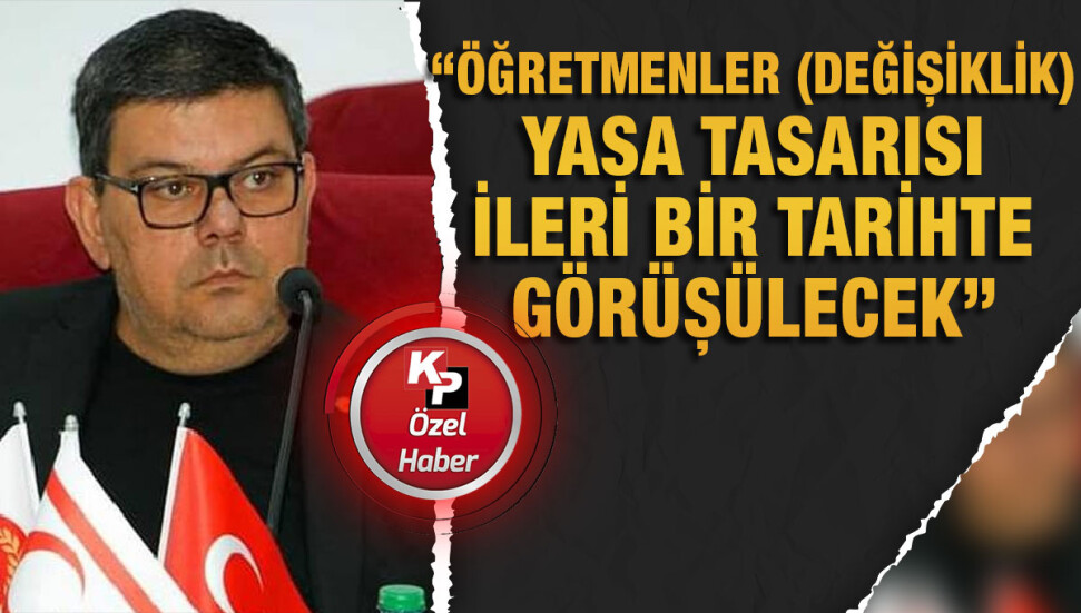 Öğretmenler (Değişiklik) Yasa Tasarısı’nın görüşülmesi ileri bir tarihe erteleniyor