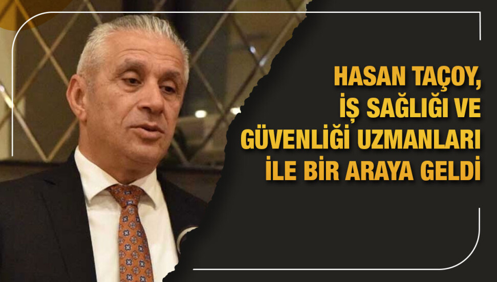 Hasan Taçoy: Temel hedefimiz hiçbir iş kazasının yaşanmaması