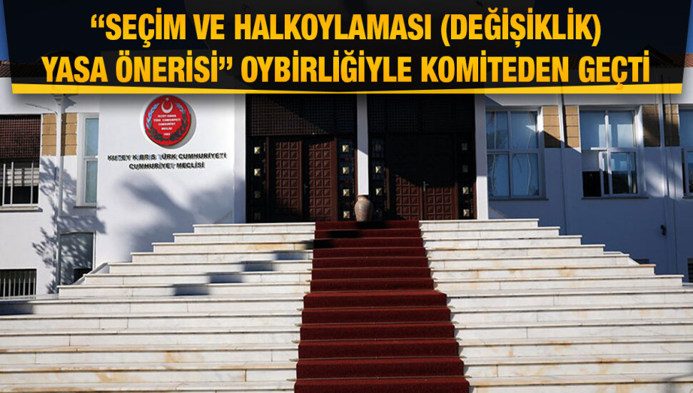 “Seçim ve Halkoylaması (Değişiklik) Yasa Önerisi”, Genel Kurula sevk edildi