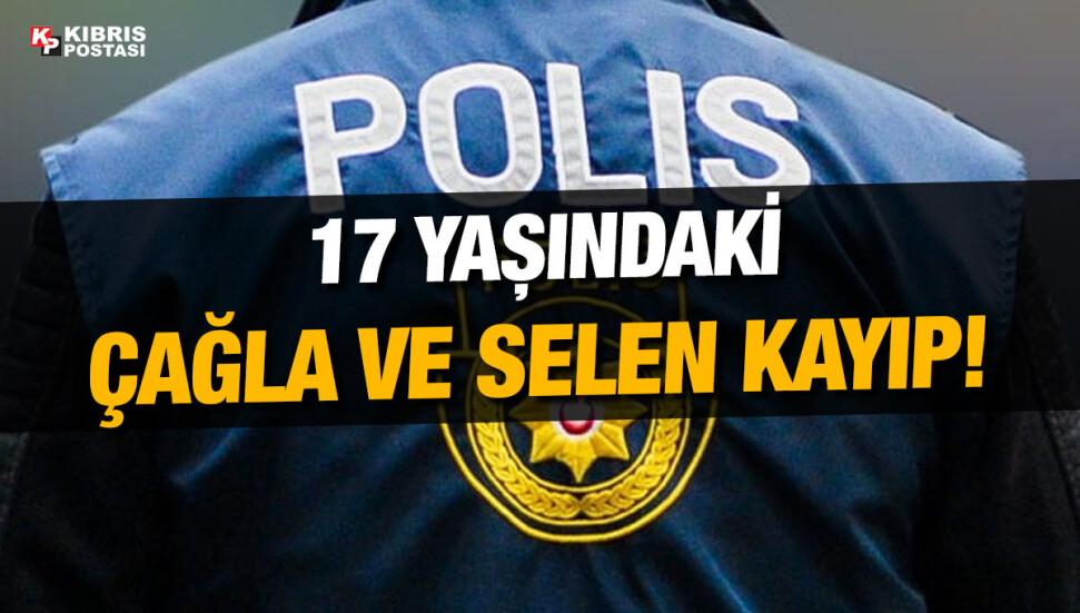 17 yaşındaki Çağla Çam ve Selen Hürmüse Keklikler’in kayıp olduğu bildirildi