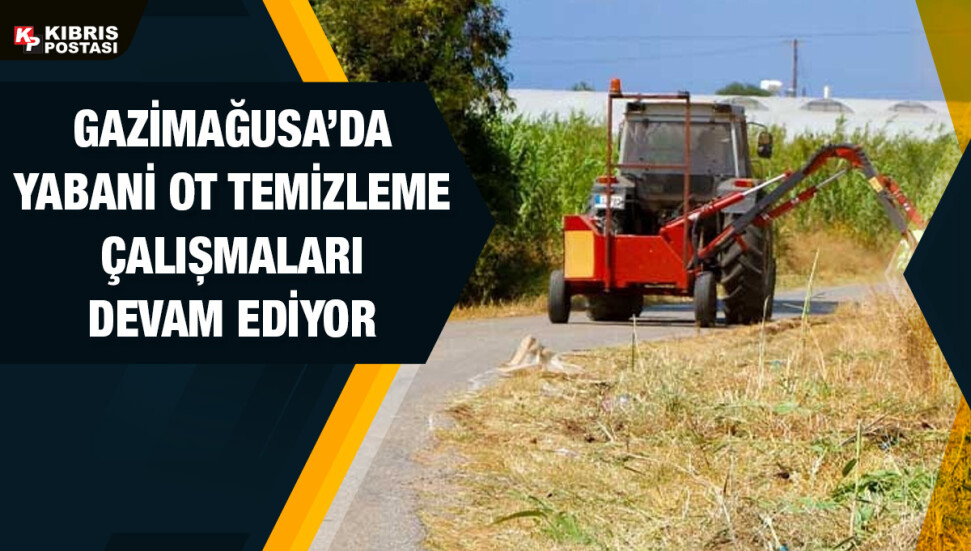 Gazimağusa Belediyesi, bölgedeki yabani otların temizlenmesi için çalışmalarını sürdürüyor