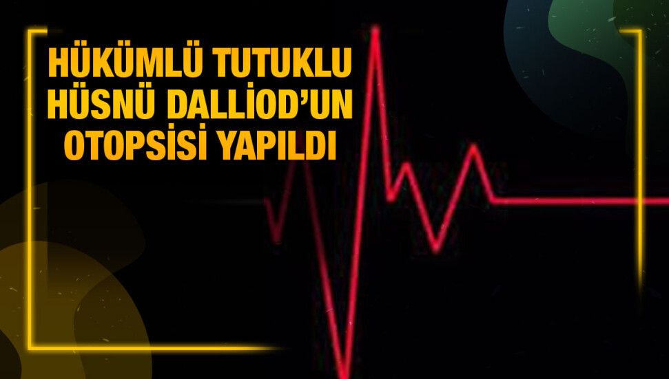 Cezaevinde rahatsızlanarak yaşamını yitiren tutuklu Hüsnü Dalliod’un kan ve doku örnekleri alındı