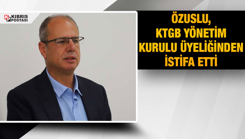 CTP Milletvekili adayı Sami Özuslu, KTGB Yönetim Kurulu üyeliğinden istifa etti 