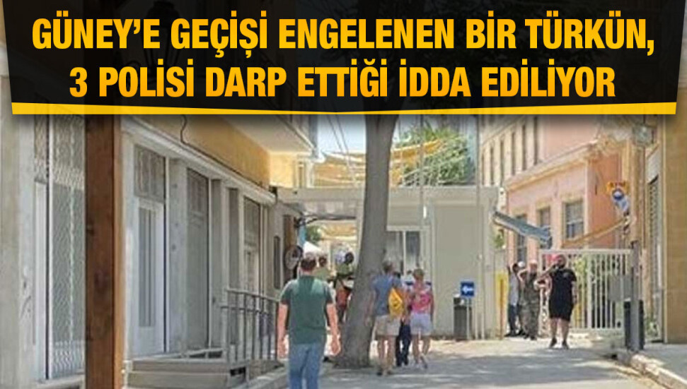 Güney Kıbrıs’a geçmesine izin verilmeyen Türk "3 Rum polisi darp etti" iddiası