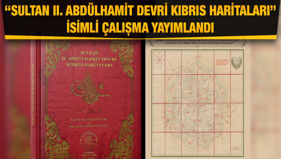 Kıbrıs Vakıflar İdaresi “Sultan II. Abdülhamit Devri Kıbrıs Haritaları” adlı çalışmayı yayımladı