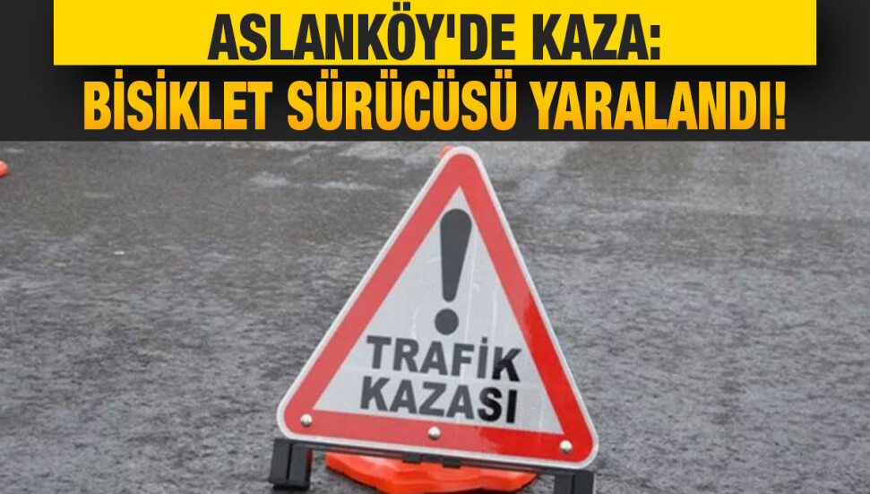Aslanköy kavşağında kaza: Bisiklet sürücüsü yaralandı
