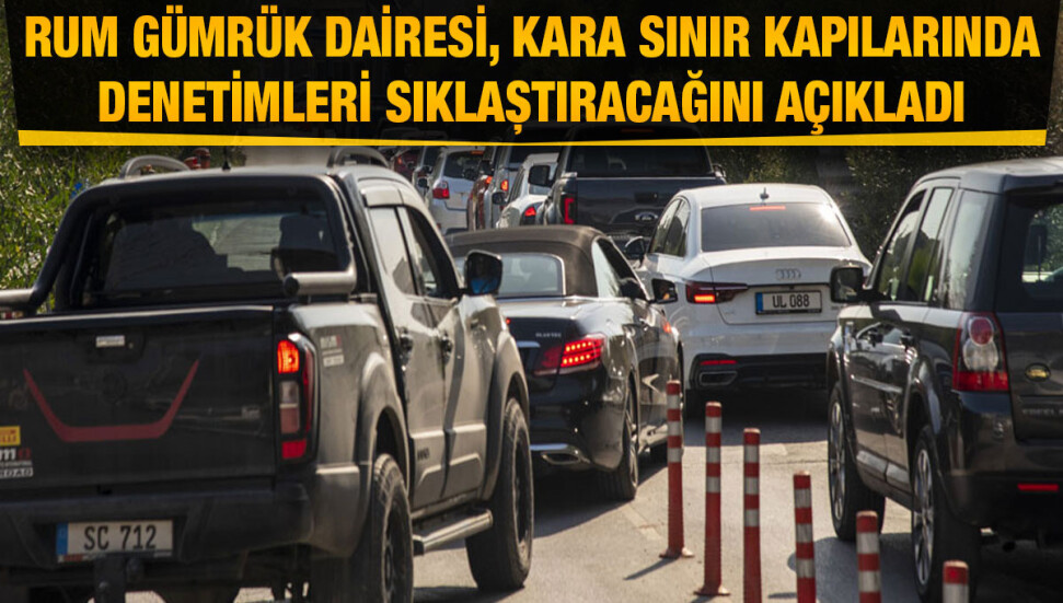 Rum Gümrük Dairesi, KKTC’den akaryakıt teminine karşı kara kapılarındaki denetimi sıkılaştırıyor