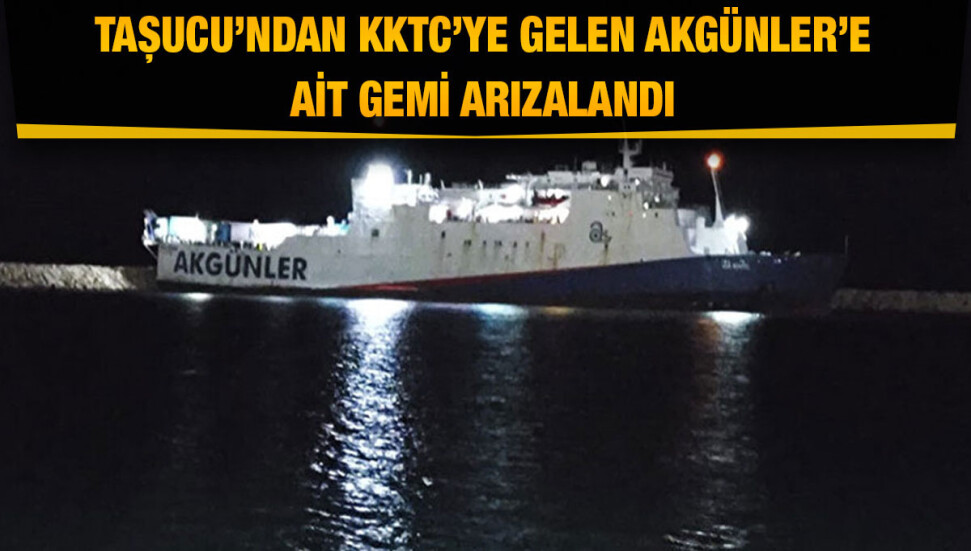 Akgünler’in gemisi Taşucu’ndan KKTC’ye gelmek için hareket ettiği sırada arızalandı