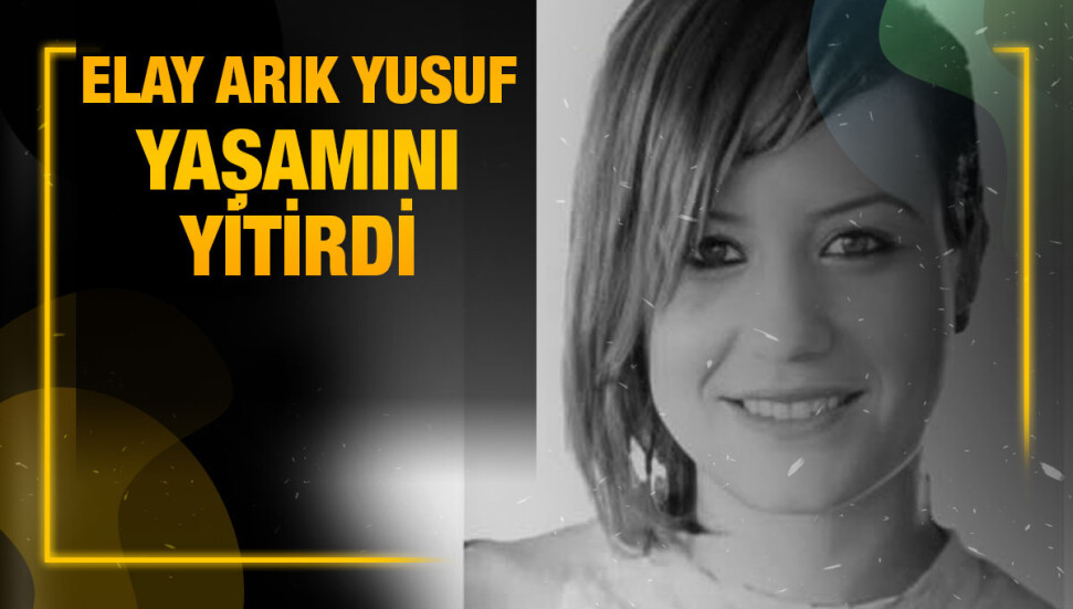Elay Arık Yusuf genç yaşta hayatını kaybetti