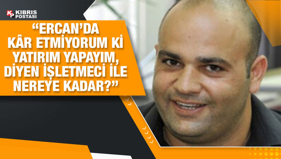 Cem Kapısız: “Ercan’da sorunlar çözülür ama işletmeci nedeniyle ne zaman düzelir kestirilemez..”