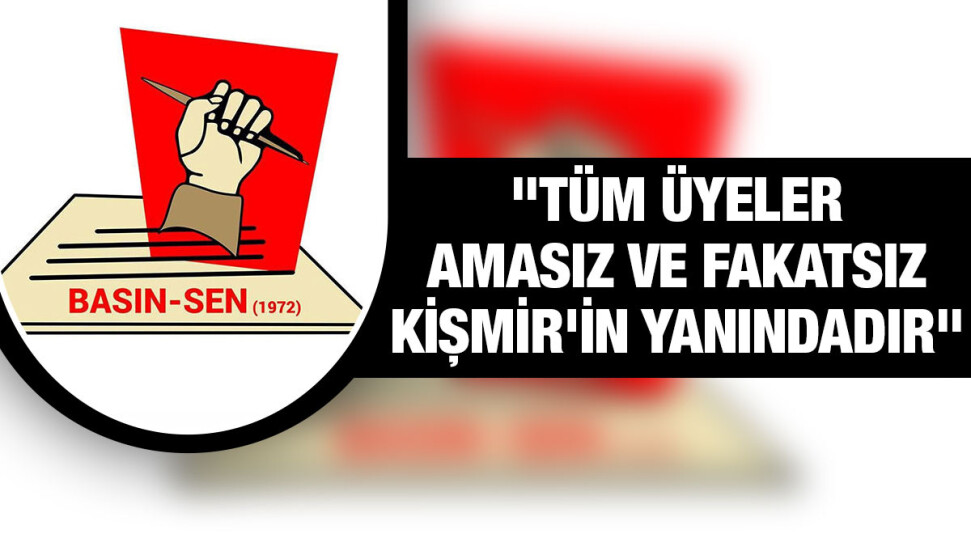 Basın-Sen: Kişmir’e açılan dava gerçeklerin ortaya çıkması için mücadele eden gazetecilere gözdağı verme amacında