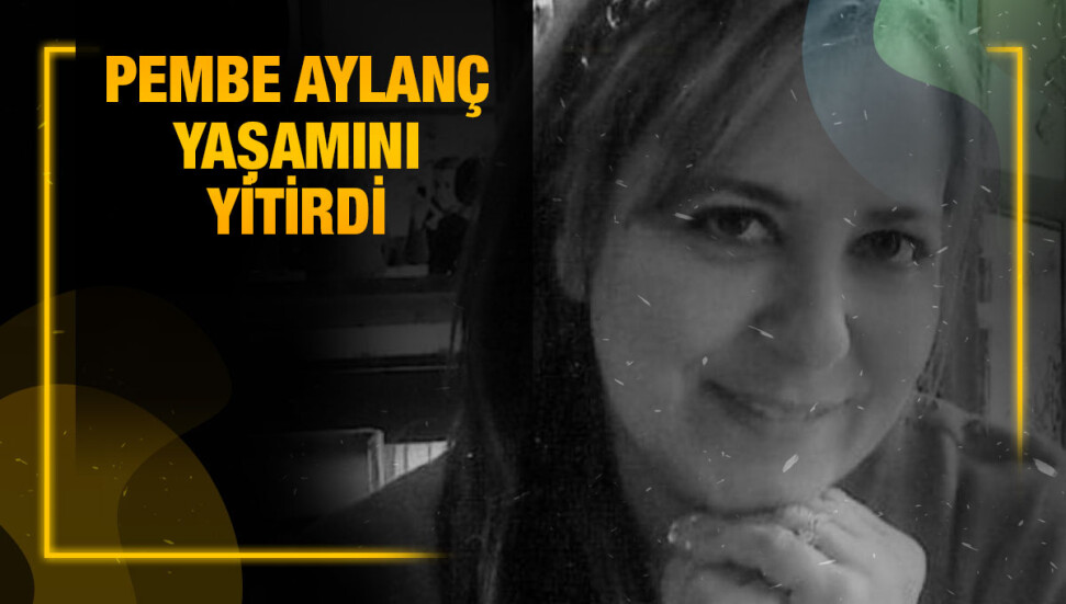 Pembe Aylanç hayatını kaybetti