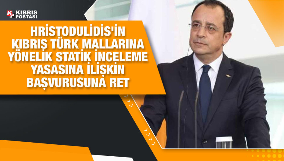Hristodulidis'in Kıbrıs Türk mallarına yönelik statik inceleme yasasına ilişkin başvurusu reddedildi