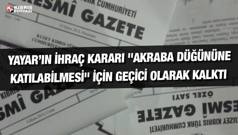Bakanlar Kurulu, İsmet Yayar’ın “akraba düğününe katılabilmesi" için ihraç kararını geçici olarak kaldırdı