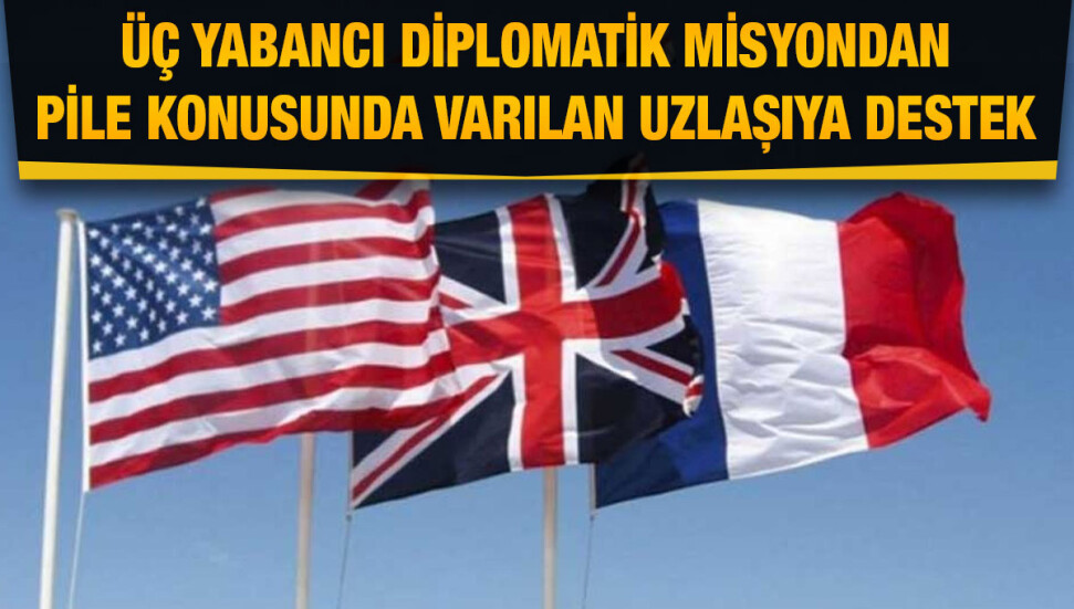 Üç yabancı diplomatik misyondan Pile konusunda varılan uzlaşıya destek