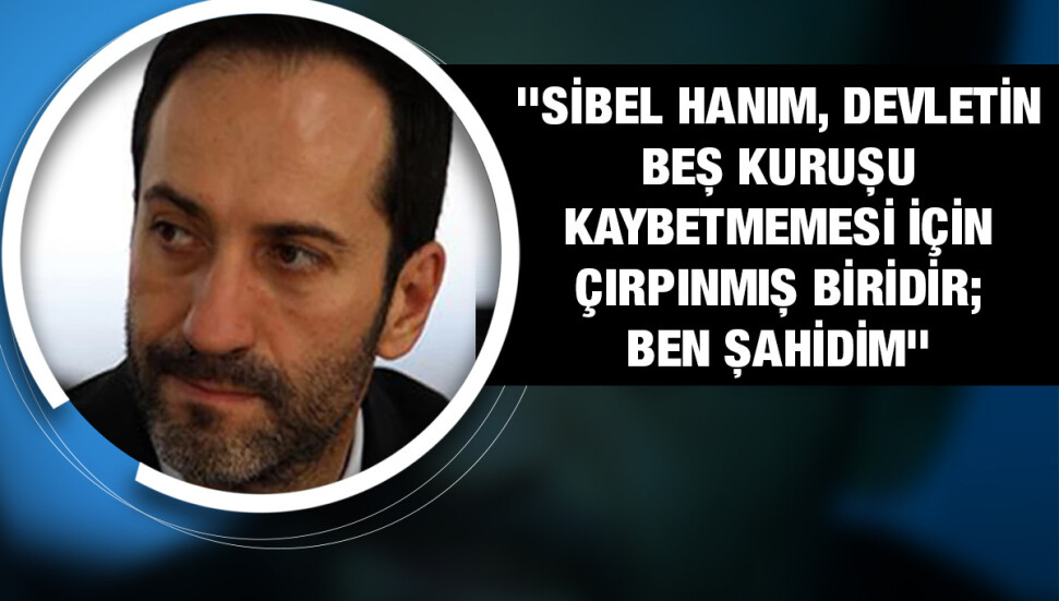 Armağan Candan: “Sibel hanımın devletin beş kuruşunu korumak için nasıl çırpındığına yıllarca şahit oldum”