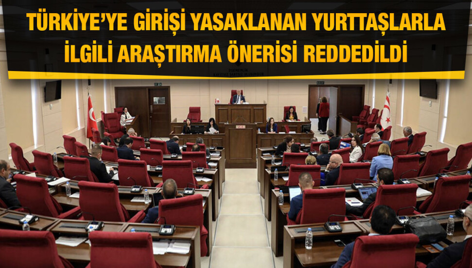 Türkiye'ye girişine izin verilmeyen yurttaşlarla ilgili araştırma komitesi kurulması önergesi reddedildi