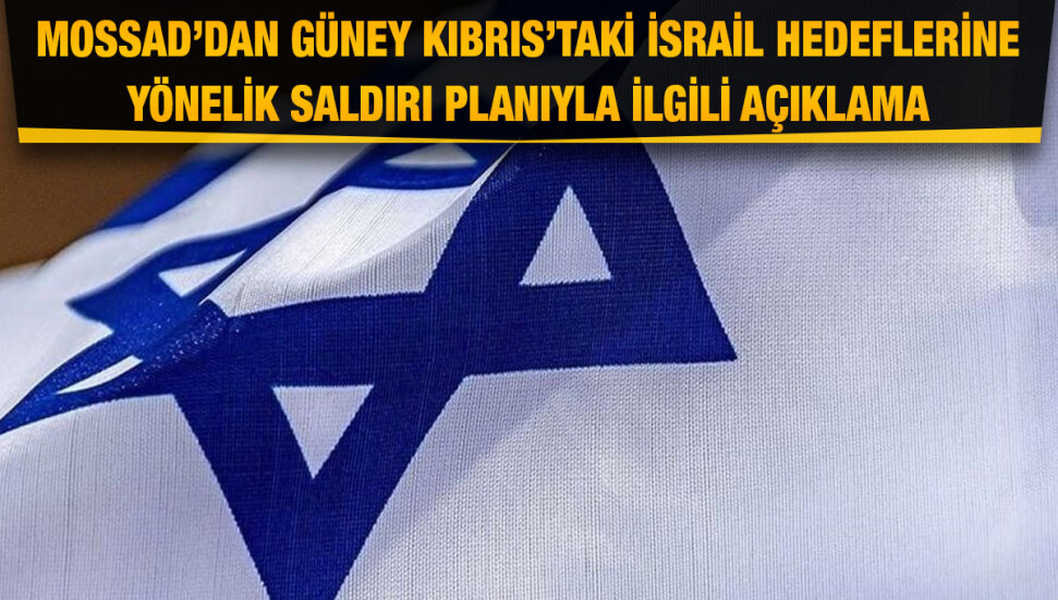 Mossad’dan Güney Kıbrıs’taki İsrail hedeflerine yönelik saldırı planıyla ilgili açıklama
