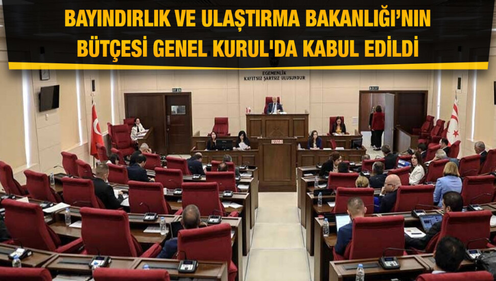 Bayındırlık ve Ulaştırma Bakanlığı bütçesi Meclis’te kabul edildi