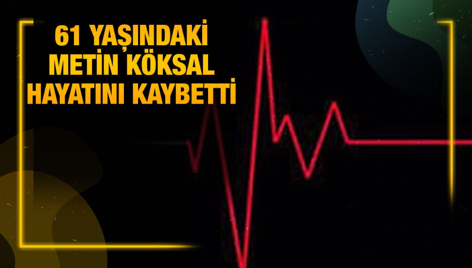 Trafik kazasında yaralanan Metin Köksal yaşamını yitirdi