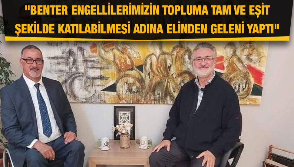 Kıbrıs Türk Ortopedik Özürlüler Derneği: Ne zaman başımız sıkışıp destek istesek ilk olarak hep İbrahim Benter bizleri ayağa kaldırdı