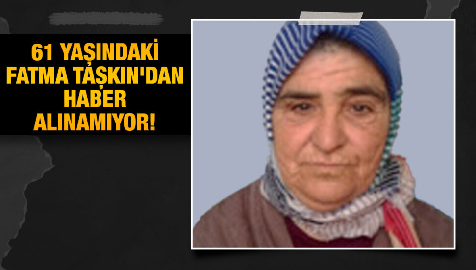 Bostancı'da sakin 61 yaşındaki Fatma Taşkın'ın kayıp olduğu duyuruldu