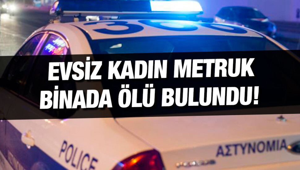 Limasol’da yaşayan ve evsiz olan bir kadın metruk binada ölü bulundu