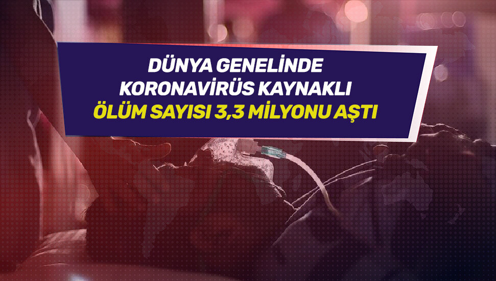 Dünya genelinde koronavirüsten ölenlerin sayısı 3,3 milyonu aştı