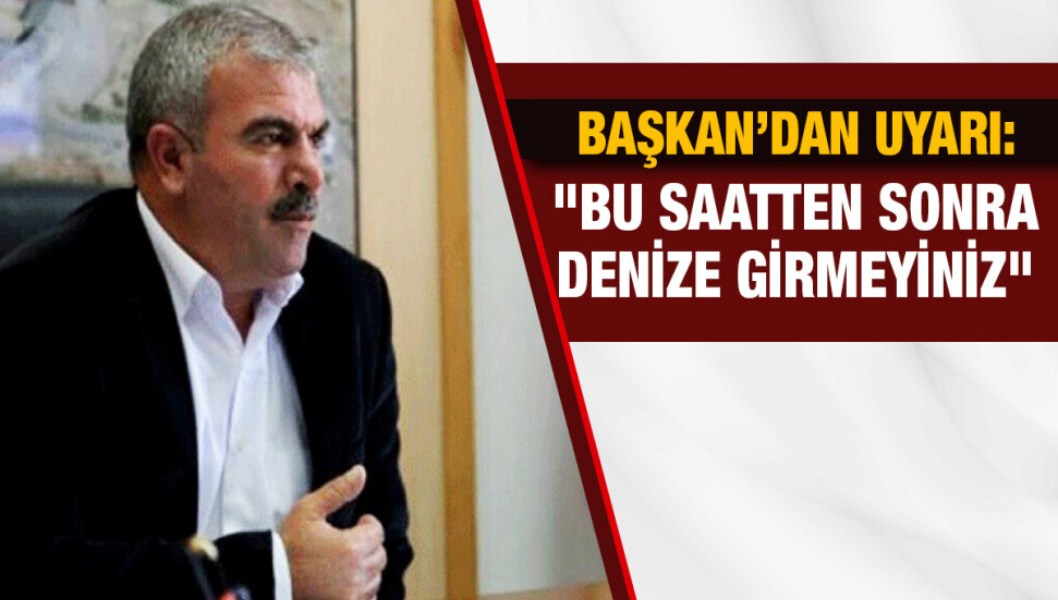 Suphi Coşkun: "Denize girmeyin, balık avlamayın"