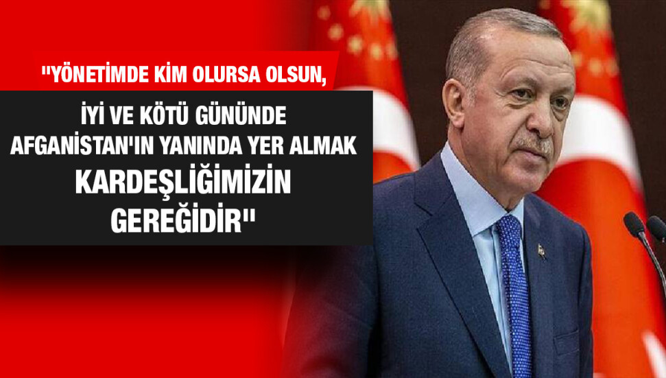 Erdoğan: Taliban yöneticilerinin yaptığı ılımlı açıklamaları memnuniyetle karşılıyoruz
