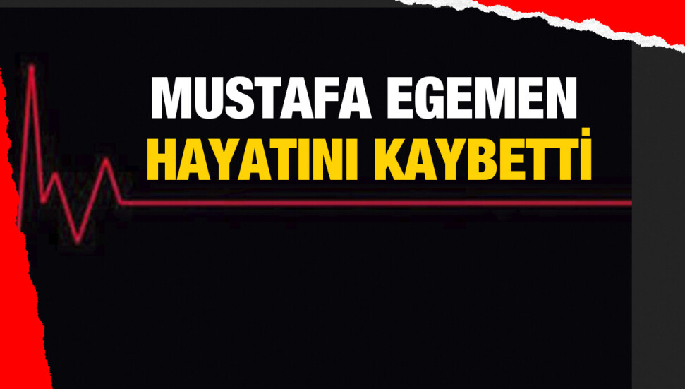 Mustafa Egemen yaşamını yitirdi