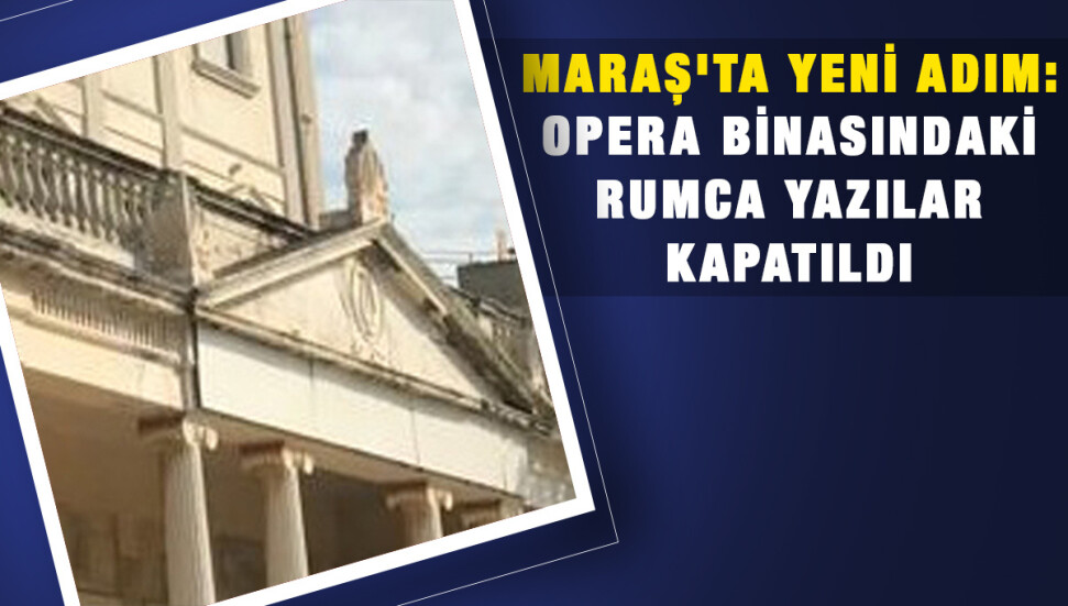 Maraş'taki opera binasının üzerindeki Rumca yazılar kapatıldı