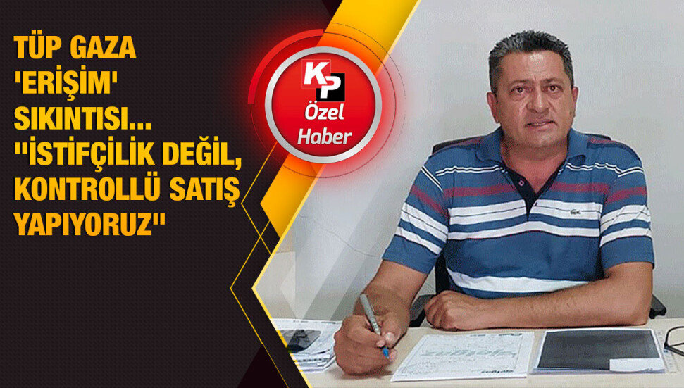 Erol Adalıer: Gaz teminindeki sıkıntı nedeni ile istifçilik değil, kontrollü satış yapıyoruz