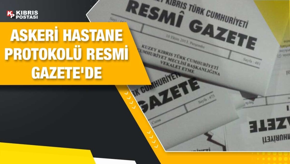 ‘Yeni Girne 100 Yataklı Askeri Hastane Yapımı Protokolü’ Resmi Gazete’de yayımlandı