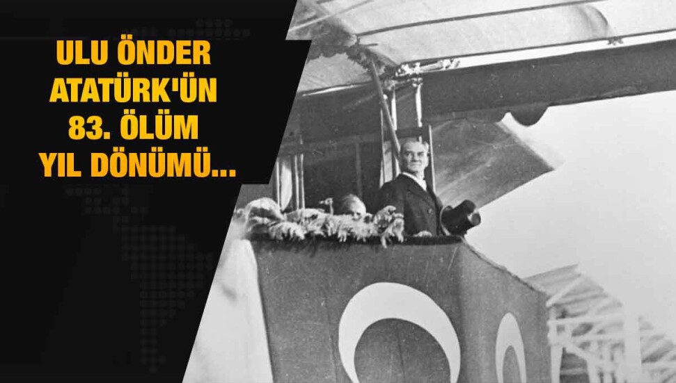 Büyük Önder Atatürk'ün ebediyete irtihalinin 83'üncü yılı