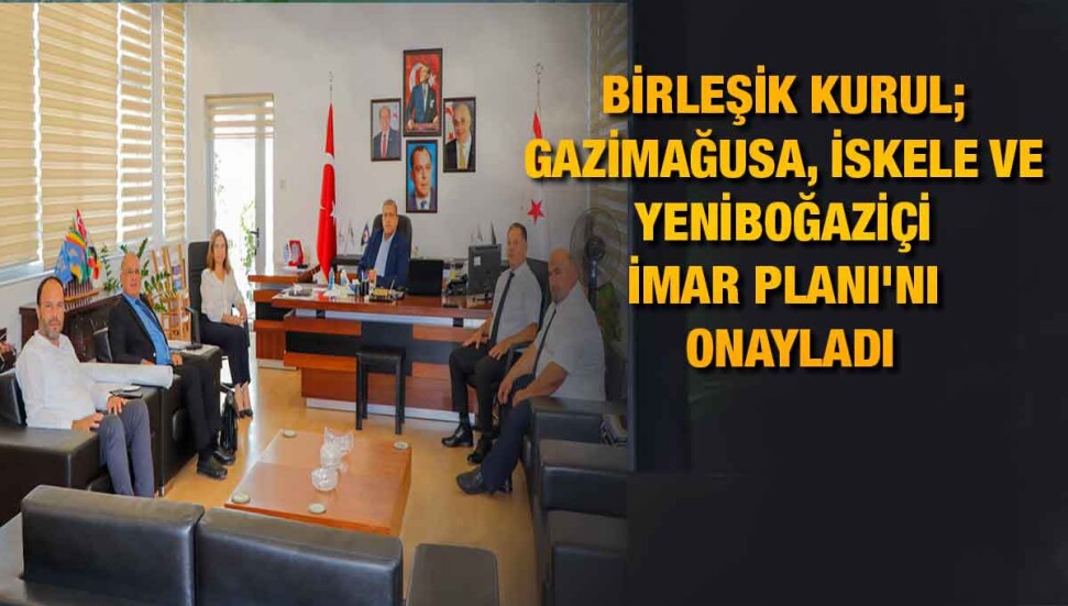 Gazimağusa, İskele ve Yeniboğaziçi İmar Planı Birleşik Kurul Toplantısı’nda oy birliği ile onaylandı