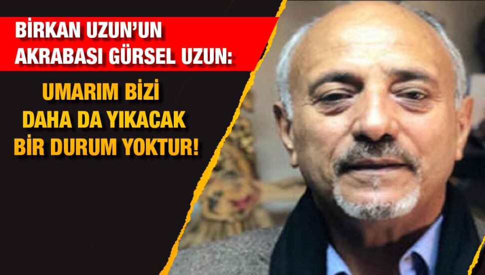 Birkan Uzun’un akrabası Gürsel Uzun: “Çelişkili bilgiler var”