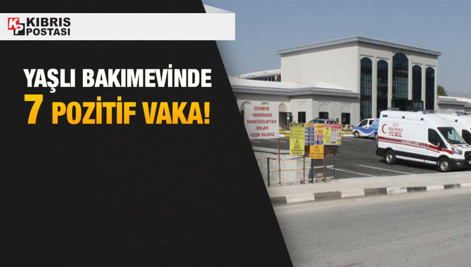 Yaşlı bakımevinde 7 pozitif vaka, 3 kişi hastaneye yatırıldı