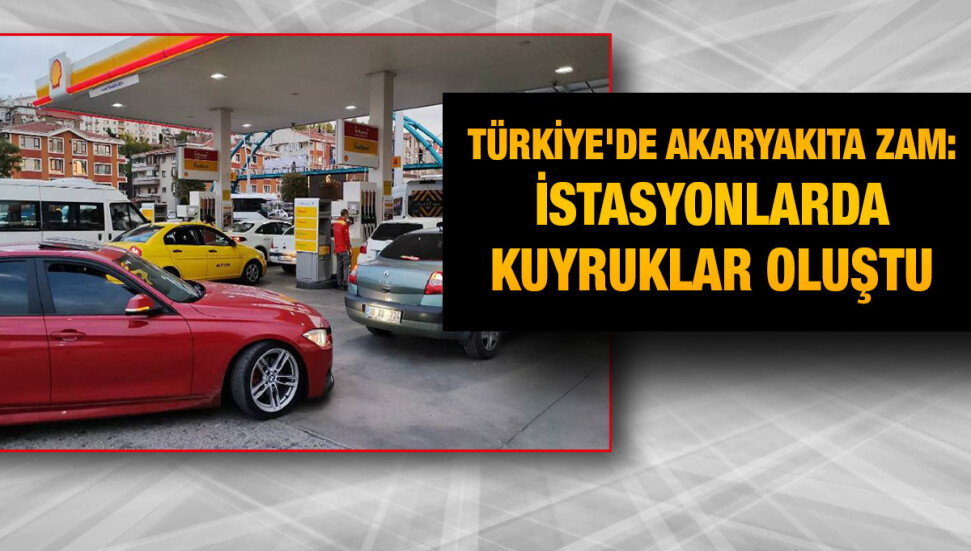 Türkiye’de zam haberi sonrası benzin istasyonlarında kuyruklar oluştu