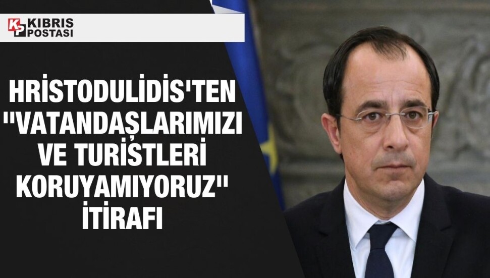 Nikos Hristodulidis'ten itiraf: Vatandaşlarımızı ve turistleri koruyamıyoruz