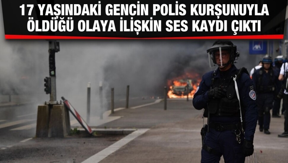 Fransa'da polisin 17 yaşındaki genci öldürdüğü olaya ilişkin ses kaydı çıktı