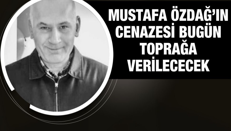 Mustafa Özdağ bugün son yolculuğuna uğurlanıyor