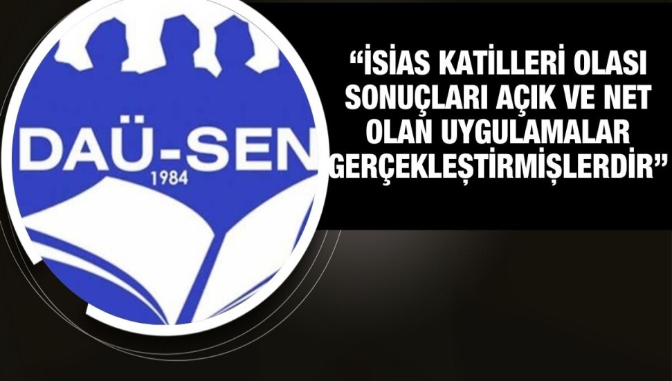 DAÜ-SEN: İsias suçluları bilinçli taksir değil olası kast ile yargılanmalıdır