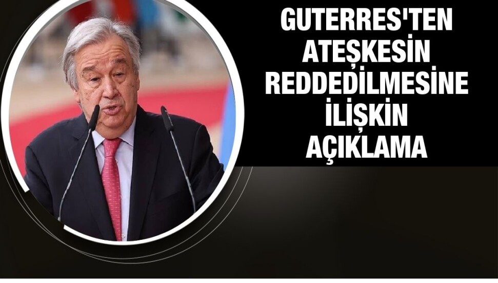 Guterres: Gazze'de ateşkes kararının uygulanamaması BMGK'nın otoritesini zayıflattı