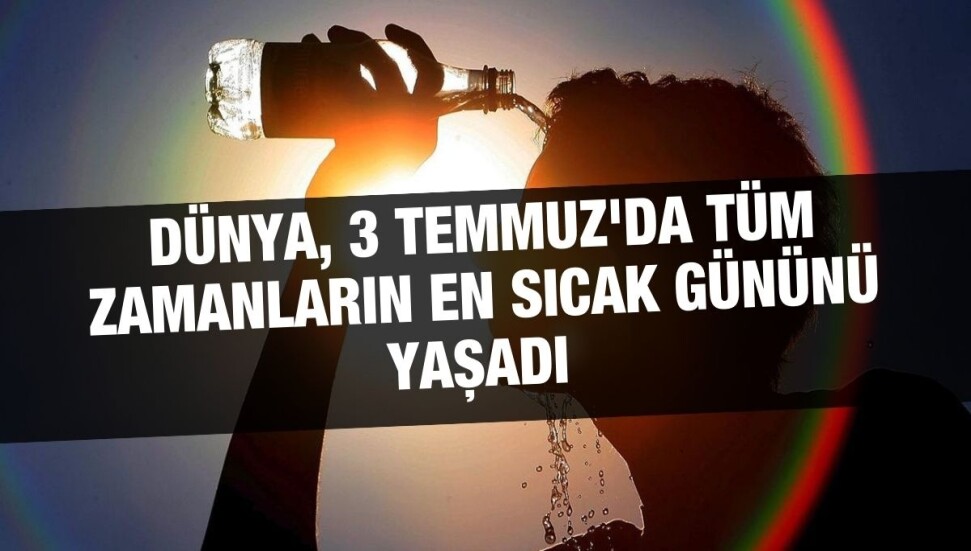 Dünya, 3 Temmuz'da tüm zamanların en sıcak gününü yaşadı 