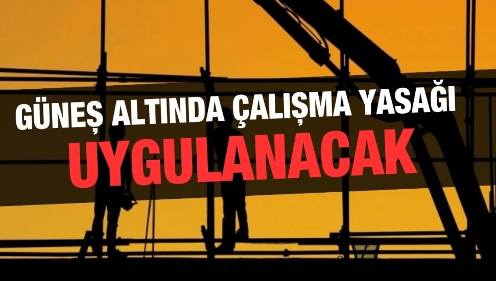 Önümüzdeki hafta içi 12.00-16.00 saatleri arasında ‘güneş altında çalışma yasağı’ getirildi